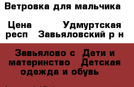 Ветровка для мальчика › Цена ­ 400 - Удмуртская респ., Завьяловский р-н, Завьялово с. Дети и материнство » Детская одежда и обувь   